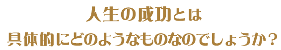 人生の成功とは具体的にどのようなものなのでしょうか?