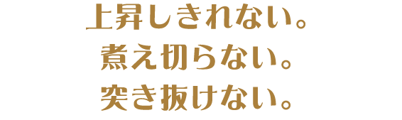 上昇しきれない。煮え切らない。突き抜けない。