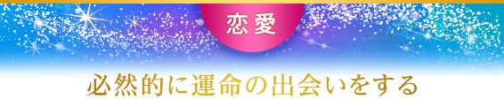 恋愛:必然的に運命の出会いをする