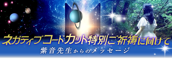 ネガティブコードカット特別ご祈祷に向けて- 紫音先生からのメッセージ -