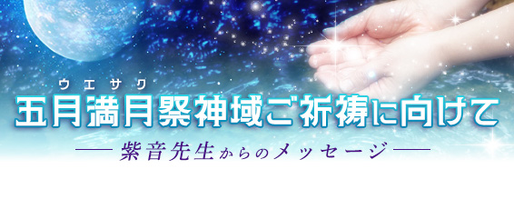 五月満月祭(ウエサク)神域特別ご祈祷に向けて- 紫音先生からのメッセージ -