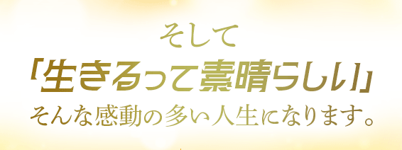 そして「生きるって素晴らしい」そんな感動の多い人生になります。