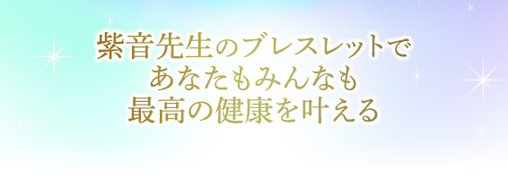 紫音先生のブレスレットであなたもみんなも最高の健康を叶える。