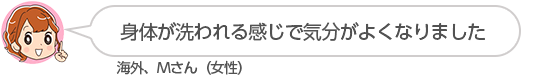 【身体が洗われる感じで気分がよくなりました】海外、Mさん(女性)