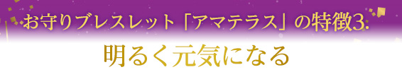 お守りブレスレット「アマテラス」の特徴2.お守りブレスレット「アマテラス」の特徴3.~ 明るく元気になる ~