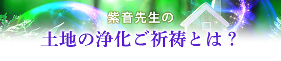 紫音先生の土地の浄化ご祈祷とは?