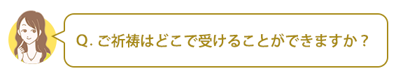 Q:ご祈祷はどこで受けることができますか?
