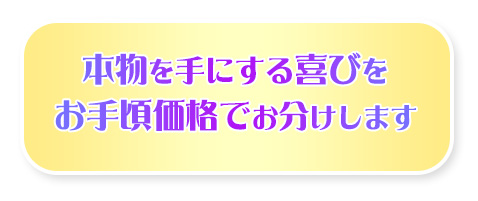 本物を手にする喜びをお手頃価格でお分けします