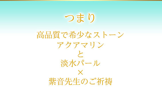 つまり高品質で希少なストーンアクアマリンと淡水パール×紫音先生のご祈祷