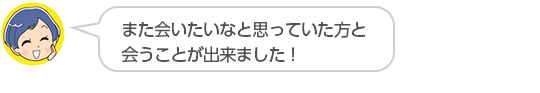 【また会いたいなと思っていた方と会うことが出来ました！】栃木県、Ｓさん（３０代、女性）