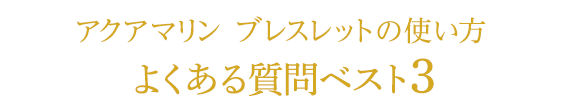 アクアマリン ブレスレットの使い方　よくある質問ベスト３