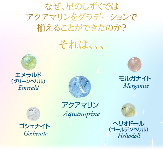 なぜ、星のしずくではアクアマリンをグラデーションで揃えることができたのか？それは、、、／エメラルド（グリーンベリル） Emerald/モルガナイト Morganite/ゴシェナイト Goshenite/ヘリオドール（ゴールデンベリル） Heliodoll/アクアマリン Aquamqrine