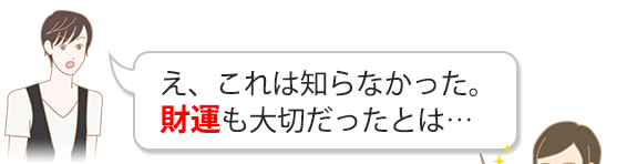 え、これは知らなかった。財運も大切だったとは…