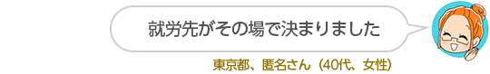 就労先がその場で決まりました東京都、匿名さん（40代、女性）