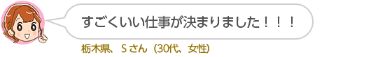 すごくいい仕事が決まりました！！！栃木県、Ｓさん（30代、女性）