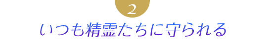 ２．いつも精霊たちに守られる
