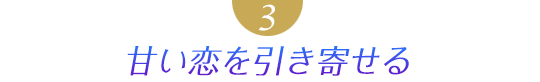 ３．甘い恋を引き寄せる
