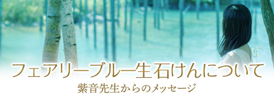 フェアリーブルー生石けんについて〜紫音先生からのメッセージ〜