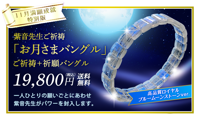 １１月満願成就特別版／紫音先生ご祈祷「お月さまバングル」／ご祈祷＋祈願バングル19,800円（税込）送料無料/一人ひとりの願いごとにあわせ紫音先生がパワーを封入します。