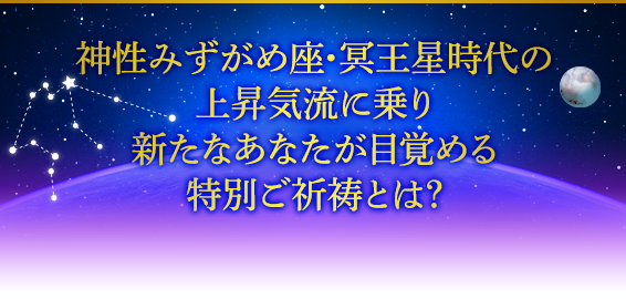 神性みずがめ座・冥王星時代の上昇気流に乗り新たなあなたが目覚める特別ご祈祷とは？