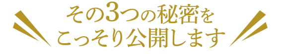 その3つの秘密をこっそり公開します。