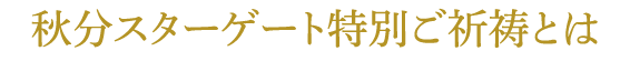 秋分スターゲートご特別祈祷とは？