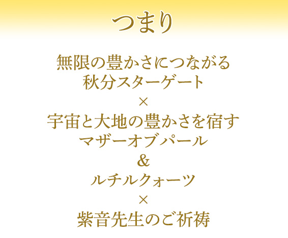 つまり無限の豊かさにつながる秋分スターゲート×宇宙と大地の豊かさを宿すマザーオブパール＆ルチルクォーツ×紫音先生のご祈祷