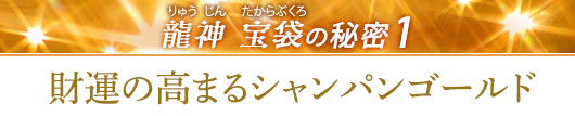 龍神 宝袋の秘密その1／財運の高まるシャンパンゴールド