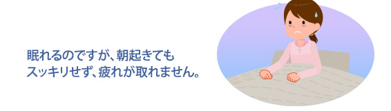 眠れるのですが、朝起きてもスッキリせず、疲れが取れません。