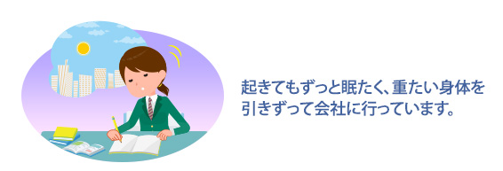 起きてもずっと眠たく、重たい身体を引きずって会社に行っています。