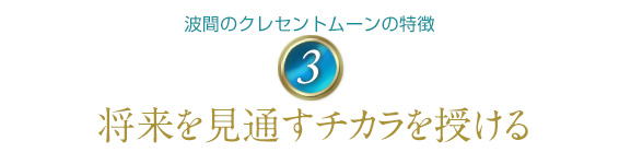 波間のクレセントムーンの特徴3/将来を見通すチカラを授ける
