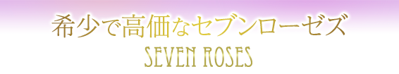 希少で高価なセブンローゼズ／Seven Roses