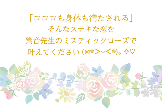 「ココロも身体も満たされる」そんなステキな恋を紫音先生のミスティックローズで叶えてください(⋈◍＞◡＜◍)。✧♡