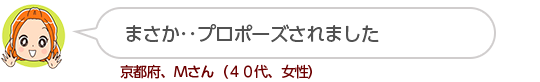 【まさか・・プロポーズされました】京都府、Mさん(40代、女性)