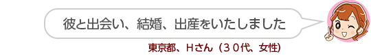 【彼と出会い、結婚、出産をいたしました】東京都、Hさん(30代、女性)