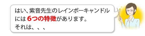 はい、紫音先生のレインボーキャンドルには６つの特徴があります。それは、、、