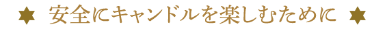 ～ 安全にキャンドルを楽しむために ～