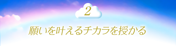 2.願いを叶えるチカラを授かる