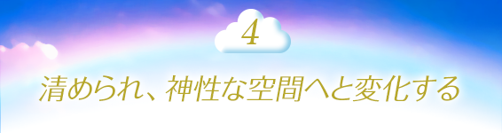 4.清められ、神性な空間へと変化する