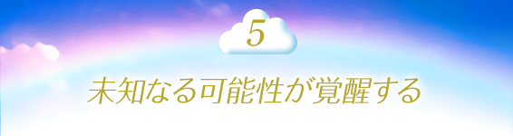 5.未知なる可能性が覚醒する