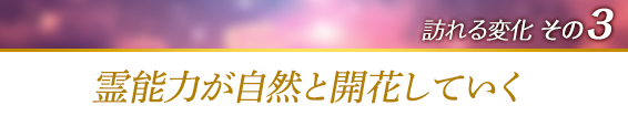 訪れる変化その3.霊能力が自然と開花していく