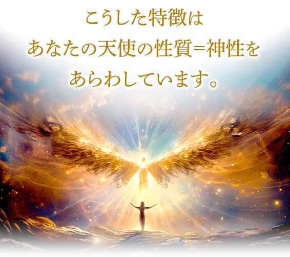 こうした特徴はあなたの天使の性質=神性をあらわしています。