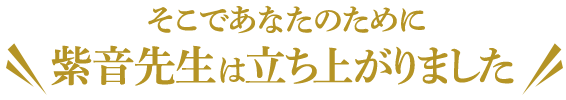 そこであなたのために＼ 紫音先生は立ち上がりました ／