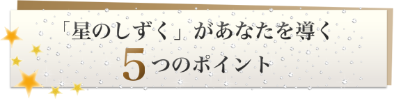 「星のしずく」があなたを導く５つのポイント